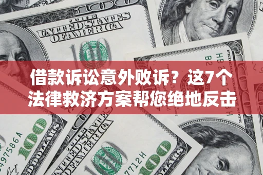 济南借款诉讼意外败诉？这7个法律救济方案帮您绝地反击！