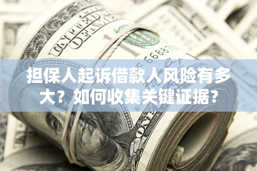 济南担保人起诉借款人风险有多大？如何收集关键证据？