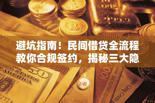 济南避坑指南！民间借贷全流程教你合规签约，揭秘三大隐形陷阱