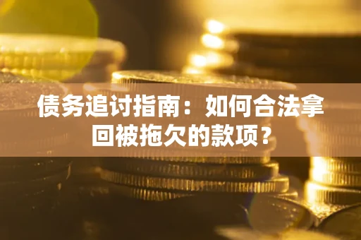 济南债务追讨指南：如何合法拿回被拖欠的款项？