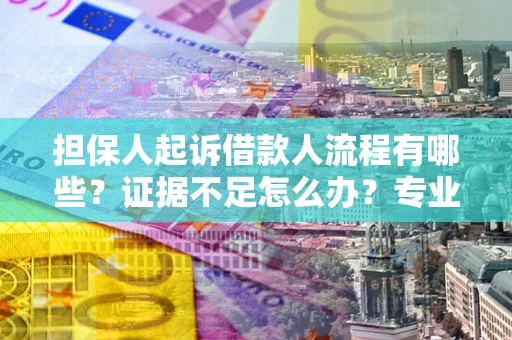 济南担保人起诉借款人流程有哪些？证据不足怎么办？专业律师解答