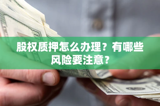 济南股权质押怎么办理？有哪些风险要注意？
