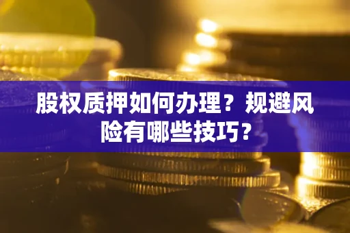 济南股权质押如何办理？规避风险有哪些技巧？
