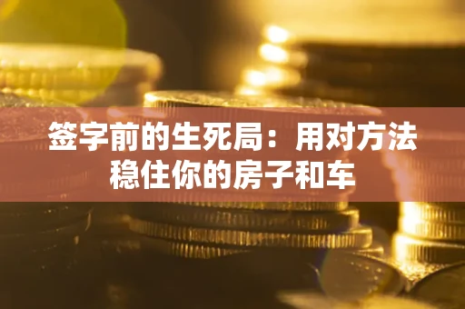 济南签字前的生死局：用对方法稳住你的房子和车