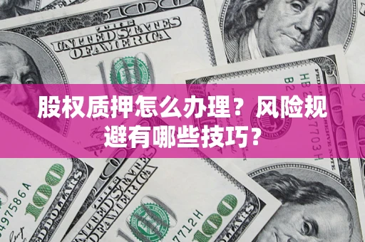 济南股权质押怎么办理？风险规避有哪些技巧？