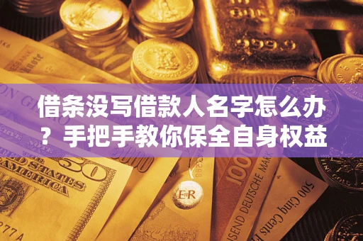 济南借条没写借款人名字怎么办？手把手教你保全自身权益