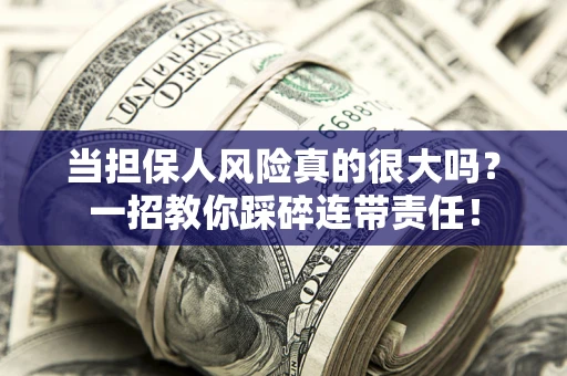 济南当担保人风险真的很大吗？一招教你踩碎连带责任！