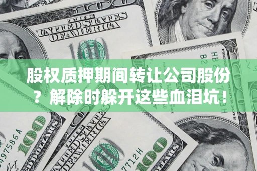 济南股权质押期间转让公司股份？解除时躲开这些血泪坑！