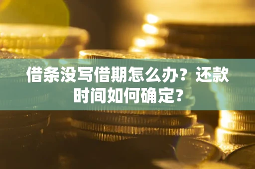 济南借条没写借期怎么办？还款时间如何确定？