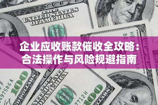 济南企业应收账款催收全攻略：合法操作与风险规避指南