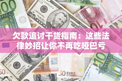 济南欠款追讨干货指南：这些法律妙招让你不再吃哑巴亏