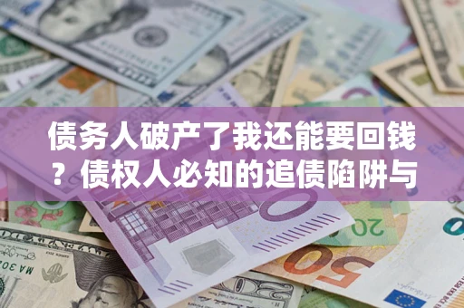 济南债务人破产了我还能要回钱？债权人必知的追债陷阱与破局之道