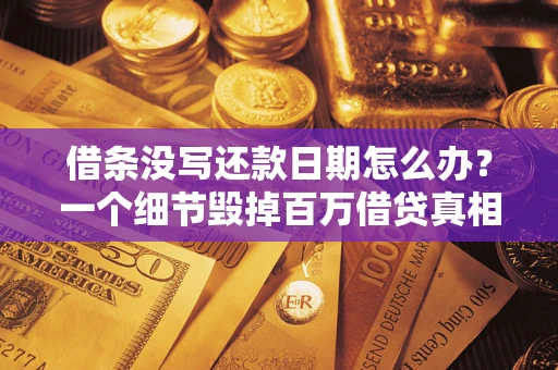 济南借条没写还款日期怎么办？一个细节毁掉百万借贷真相