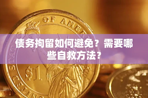 济南债务拘留如何避免？需要哪些自救方法？