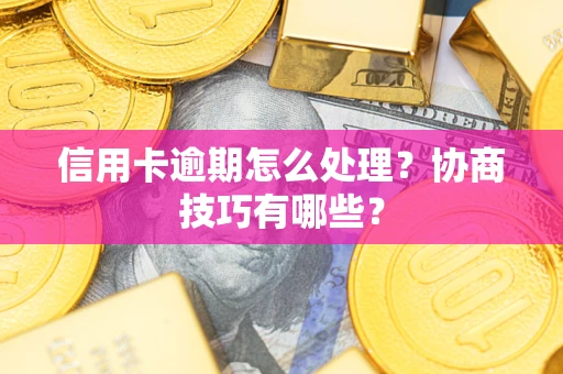 济南信用卡逾期怎么处理？协商技巧有哪些？