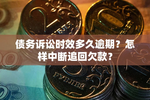 济南债务诉讼时效多久逾期？怎样中断追回欠款？