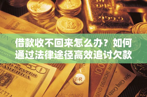 济南借款收不回来怎么办？如何通过法律途径高效追讨欠款？