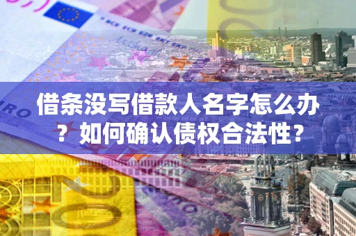 济南借条没写借款人名字怎么办？如何确认债权合法性？