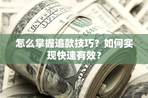 济南怎么掌握追款技巧？如何实现快速有效？