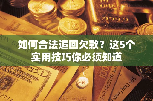 济南如何合法追回欠款？这5个实用技巧你必须知道