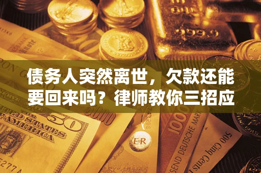 济南债务人突然离世，欠款还能要回来吗？律师教你三招应对