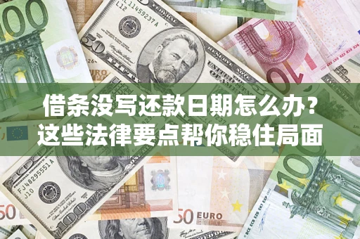 济南借条没写还款日期怎么办？这些法律要点帮你稳住局面