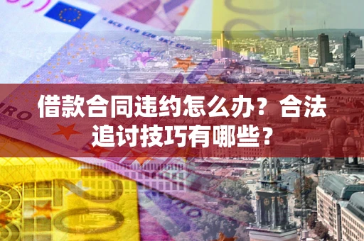 济南借款合同违约怎么办？合法追讨技巧有哪些？