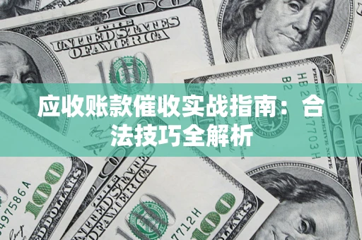 济南应收账款催收实战指南：合法技巧全解析