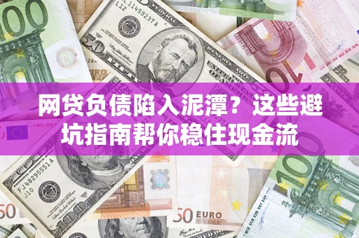 济南网贷负债陷入泥潭？这些避坑指南帮你稳住现金流