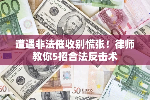 济南遭遇非法催收别慌张！律师教你5招合法反击术