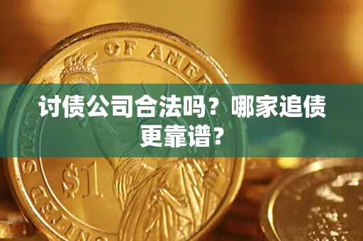 济南讨债公司合法吗？哪家追债更靠谱？