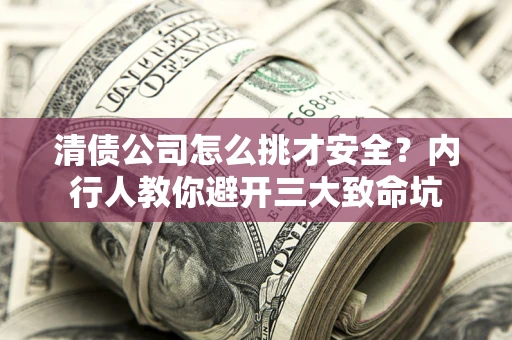 济南清债公司怎么挑才安全？内行人教你避开三大致命坑