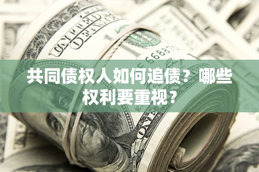 济南共同债权人如何追债？哪些权利要重视？