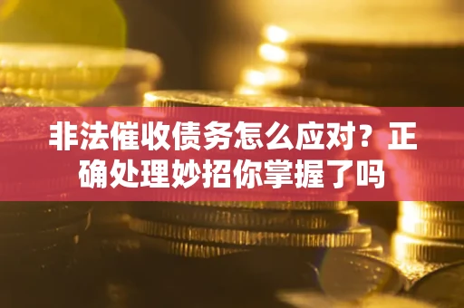 济南非法催收债务怎么应对？正确处理妙招你掌握了吗