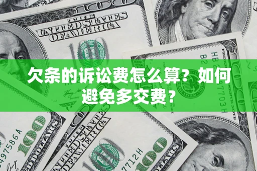 济南欠条的诉讼费怎么算？如何避免多交费？