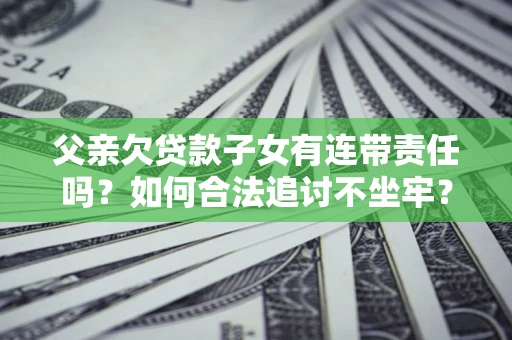 济南父亲欠贷款子女有连带责任吗？如何合法追讨不坐牢？