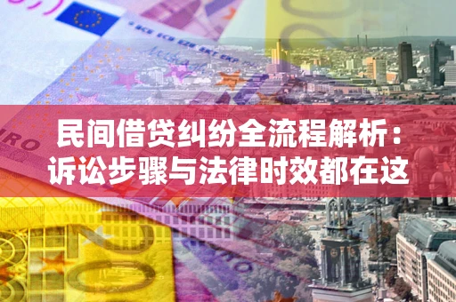 济南民间借贷纠纷全流程解析：诉讼步骤与法律时效都在这儿了