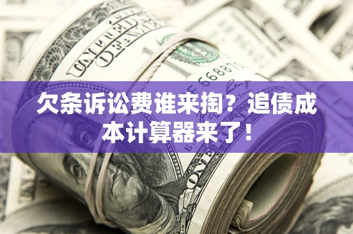 济南欠条诉讼费谁来掏？追债成本计算器来了！