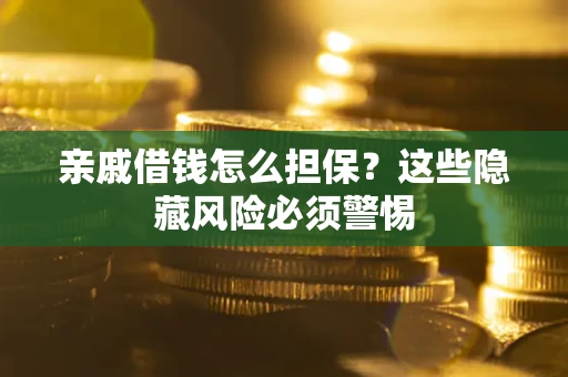 济南亲戚借钱怎么担保？这些隐藏风险必须警惕