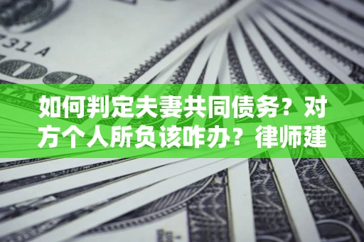 济南如何判定夫妻共同债务？对方个人所负该咋办？律师建议