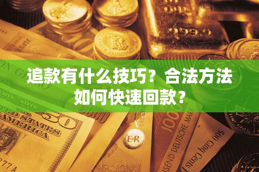 济南追款有什么技巧？合法方法如何快速回款？