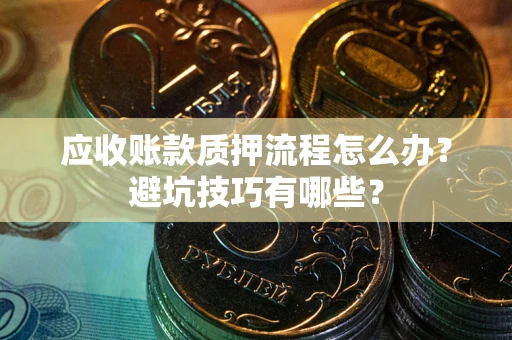 济南应收账款质押流程怎么办？避坑技巧有哪些？