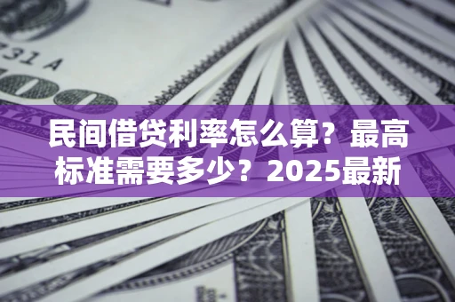 济南民间借贷利率怎么算？最高标准需要多少？2025最新避坑指南