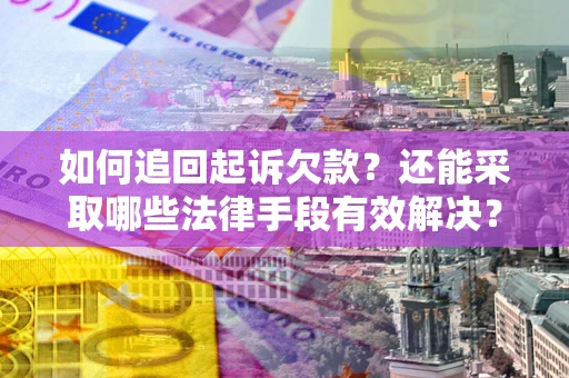 济南如何追回起诉欠款？还能采取哪些法律手段有效解决？