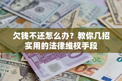 济南欠钱不还怎么办？教你几招实用的法律维权手段