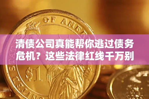 济南清债公司真能帮你逃过债务危机？这些法律红线千万别踩
