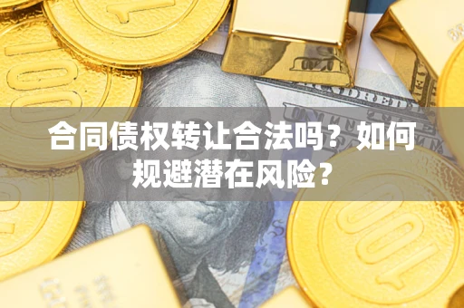济南合同债权转让合法吗?如何规避潜在风险? 济南合同债权转让合法吗?如何规避潜在风险?