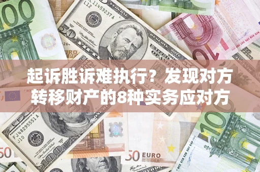 济南起诉胜诉难执行？发现对方转移财产的8种实务应对方案