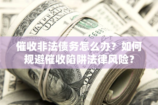 济南催收非法债务怎么办？如何规避催收陷阱法律风险？