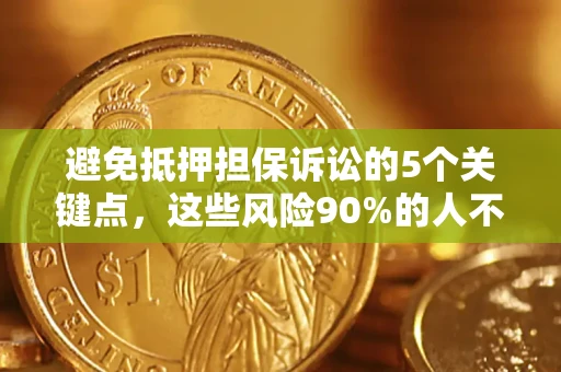 济南避免抵押担保诉讼的5个关键点，这些风险90%的人不知道！